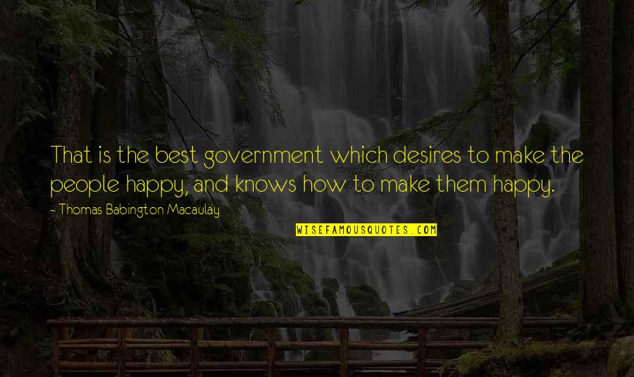 To Make Happy Quotes By Thomas Babington Macaulay: That is the best government which desires to