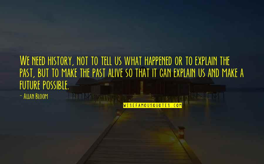 To Make History Quotes By Allan Bloom: We need history, not to tell us what