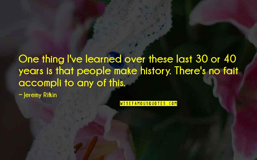 To Make History Quotes By Jeremy Rifkin: One thing I've learned over these last 30