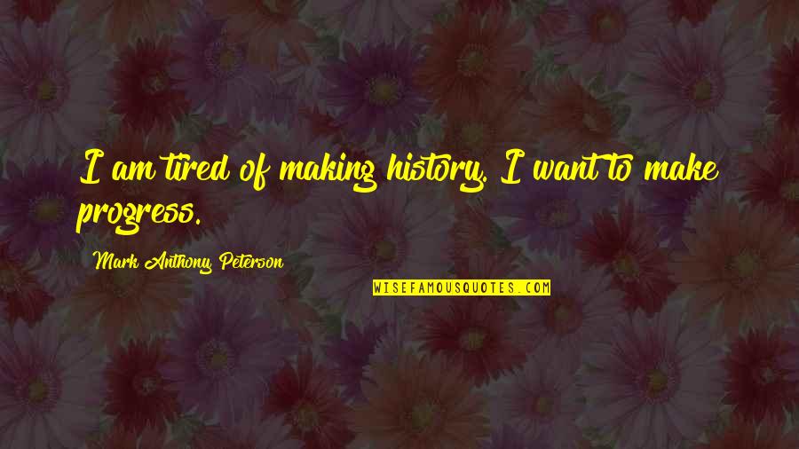 To Make History Quotes By Mark Anthony Peterson: I am tired of making history. I want