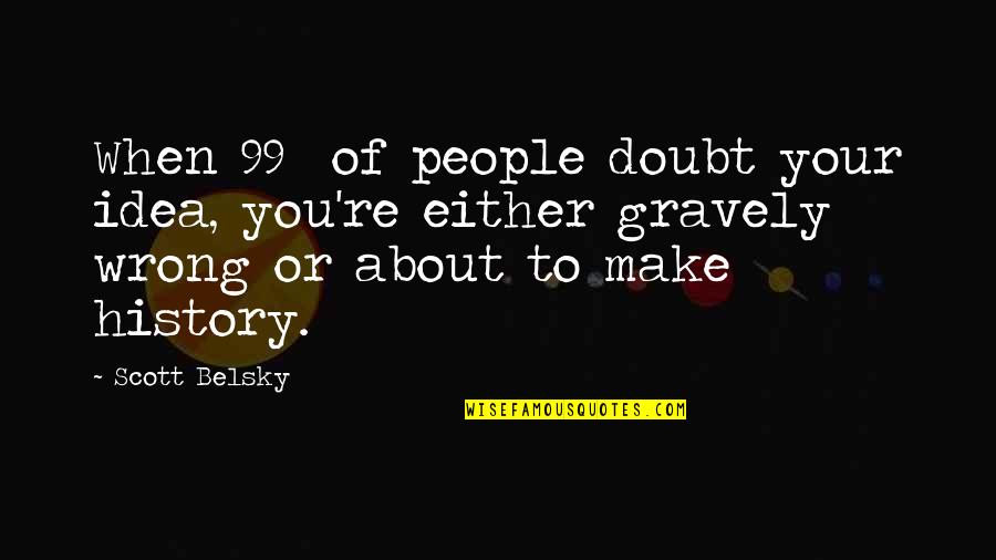 To Make History Quotes By Scott Belsky: When 99% of people doubt your idea, you're