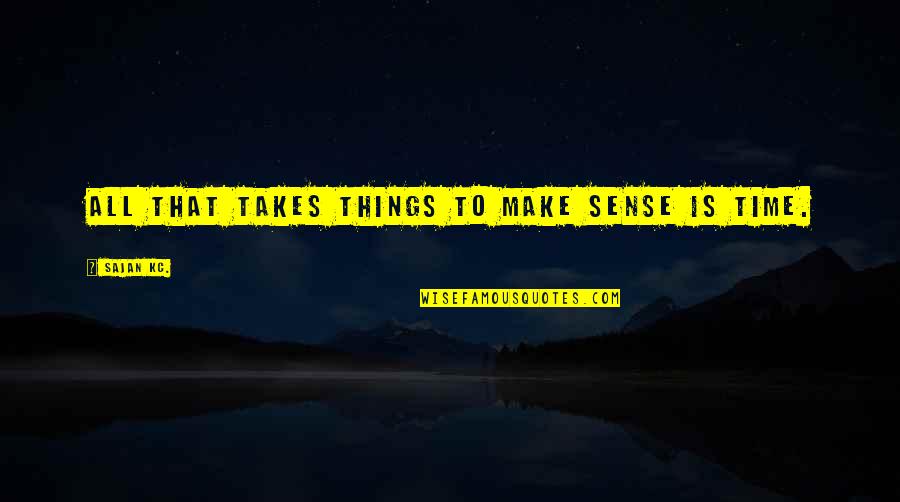 To Make Love Quotes By Sajan Kc.: All that takes things to make sense is