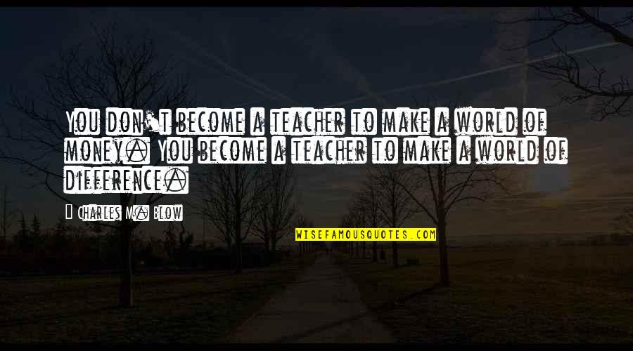 To Make Money Quotes By Charles M. Blow: You don't become a teacher to make a