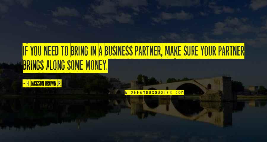 To Make Money Quotes By H. Jackson Brown Jr.: If you need to bring in a business