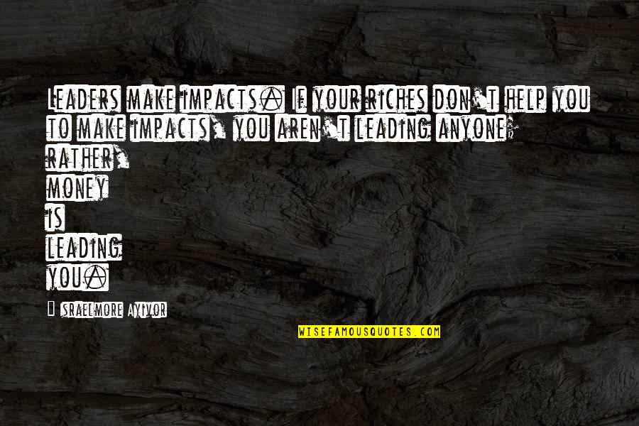 To Make Money Quotes By Israelmore Ayivor: Leaders make impacts. If your riches don't help