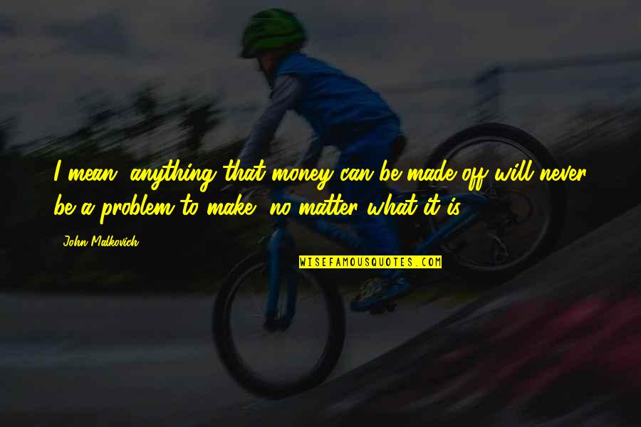 To Make Money Quotes By John Malkovich: I mean, anything that money can be made