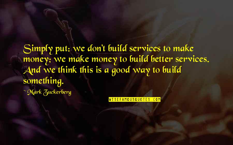 To Make Money Quotes By Mark Zuckerberg: Simply put: we don't build services to make To Make Money Quotes By Mark Zuckerberg: Simply put: we don't build services to make