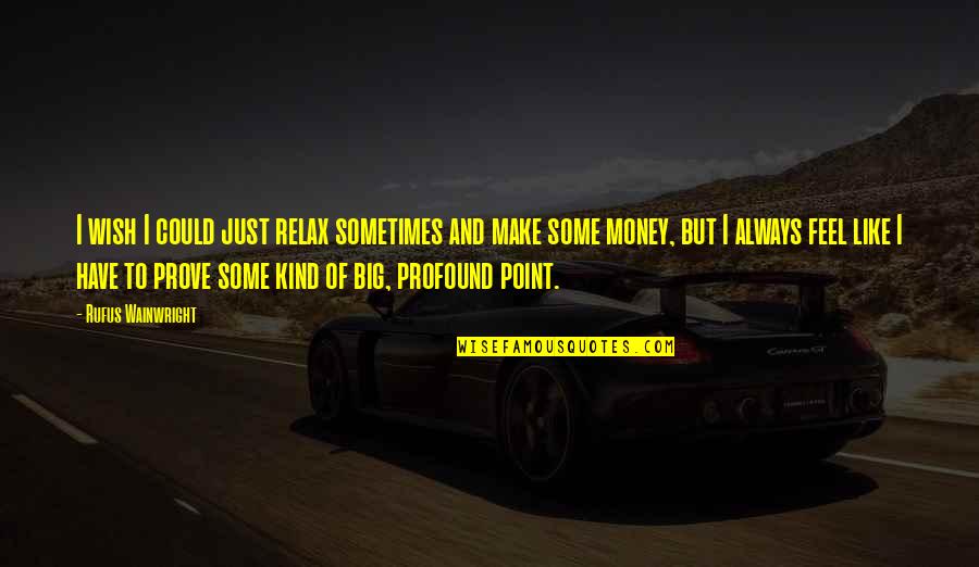 To Make Money Quotes By Rufus Wainwright: I wish I could just relax sometimes and To Make Money Quotes By Rufus Wainwright: I wish I could just relax sometimes and