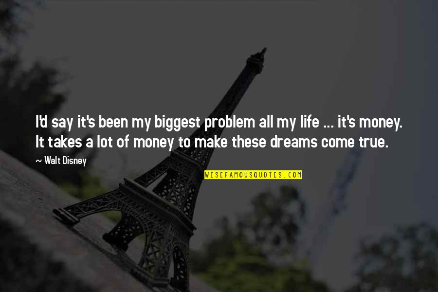 To Make Money Quotes By Walt Disney: I'd say it's been my biggest problem all