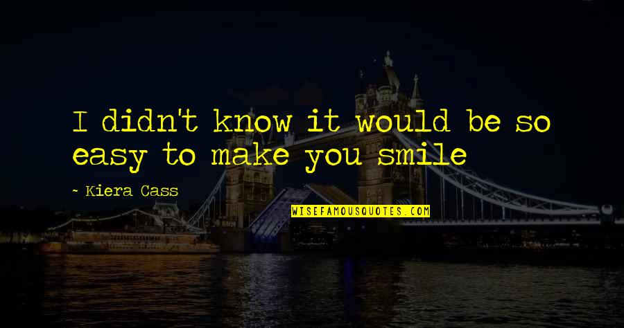 To Make Smile Quotes By Kiera Cass: I didn't know it would be so easy
