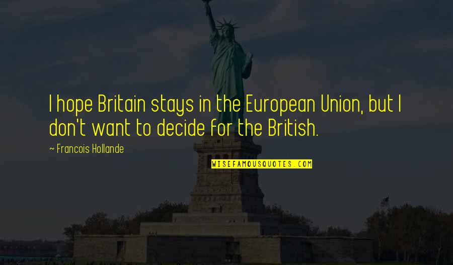 To Make Someone Feel Better Quotes By Francois Hollande: I hope Britain stays in the European Union,