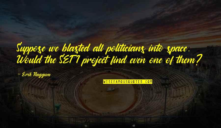 To Make The World Safe For Democracy Quote Quotes By Erik Naggum: Suppose we blasted all politicians into space. Would To Make The World Safe For Democracy Quote Quotes By Erik Naggum: Suppose we blasted all politicians into space. Would