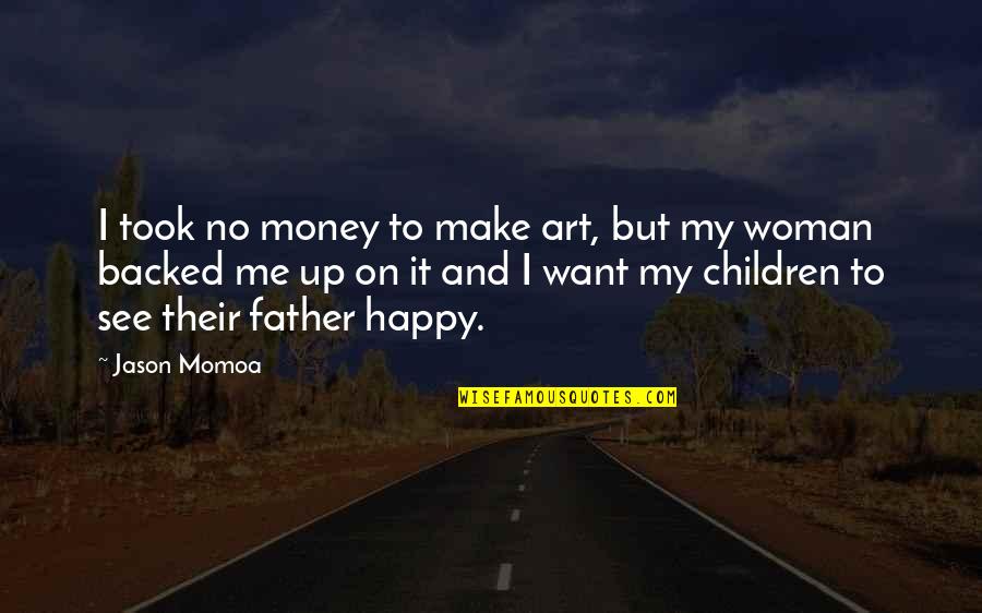To Make Woman Happy Quotes By Jason Momoa: I took no money to make art, but