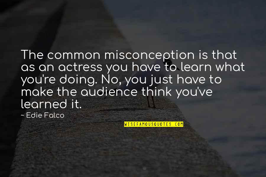 To Make You Think Quotes By Edie Falco: The common misconception is that as an actress