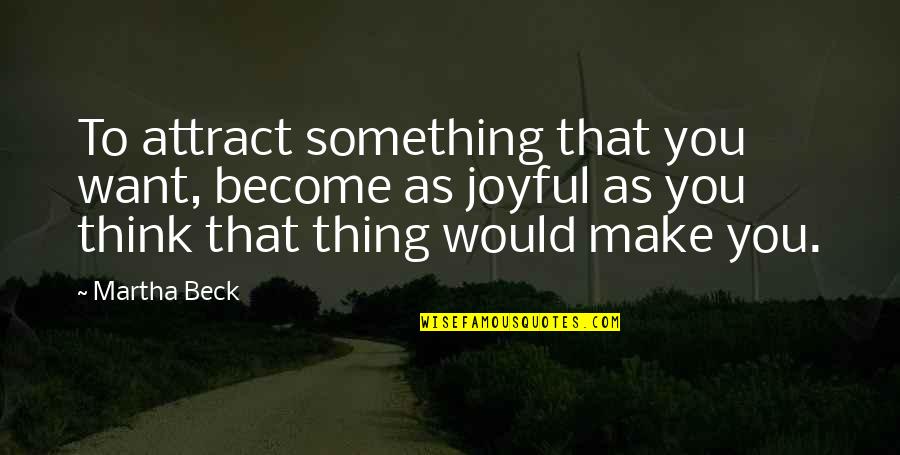 To Make You Think Quotes By Martha Beck: To attract something that you want, become as