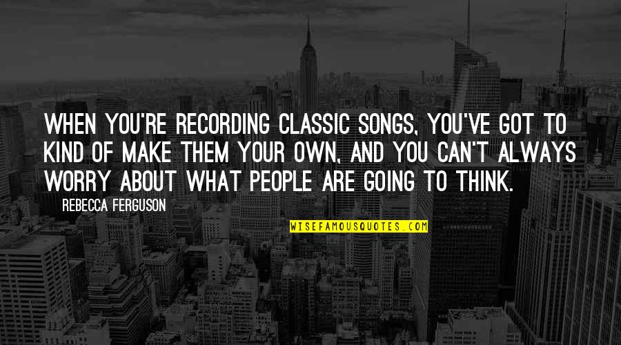 To Make You Think Quotes By Rebecca Ferguson: When you're recording classic songs, you've got to