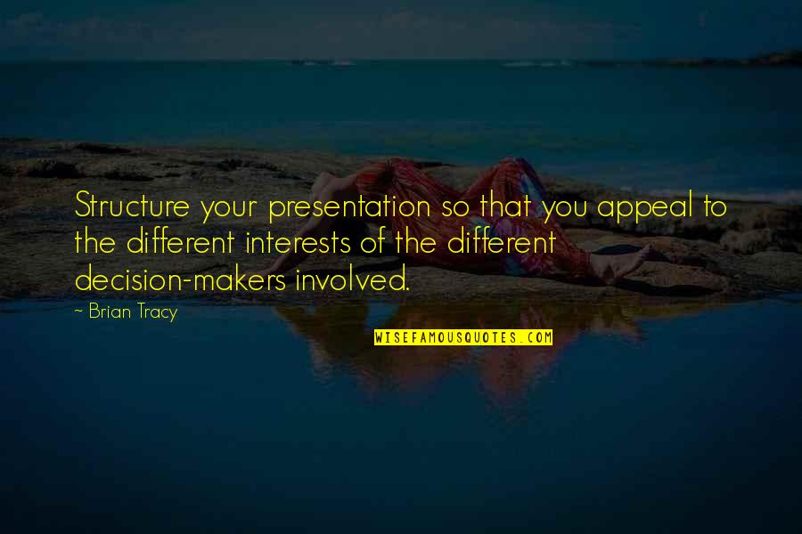To Many Decision Makers Quotes By Brian Tracy: Structure your presentation so that you appeal to