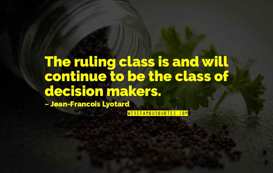 To Many Decision Makers Quotes By Jean-Francois Lyotard: The ruling class is and will continue to