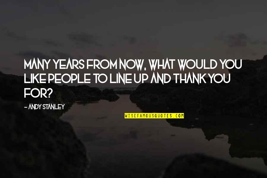To Many Years Quotes By Andy Stanley: Many years from now, what would you like