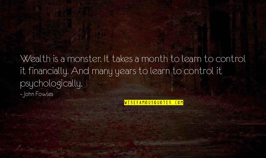 To Many Years Quotes By John Fowles: Wealth is a monster. It takes a month