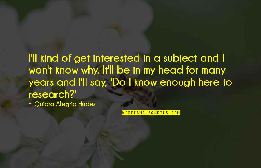 To Many Years Quotes By Quiara Alegria Hudes: I'll kind of get interested in a subject