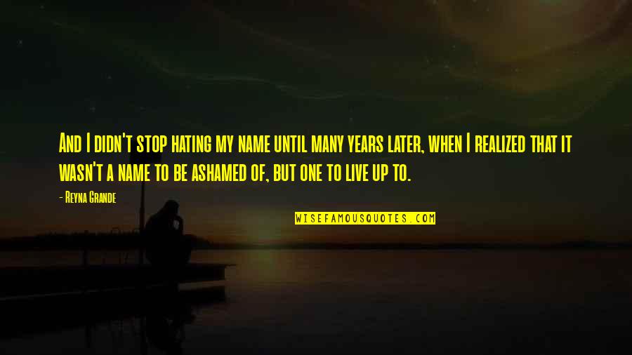To Many Years Quotes By Reyna Grande: And I didn't stop hating my name until