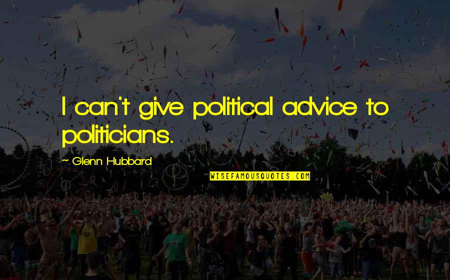 To Mater Quotes By Glenn Hubbard: I can't give political advice to politicians.