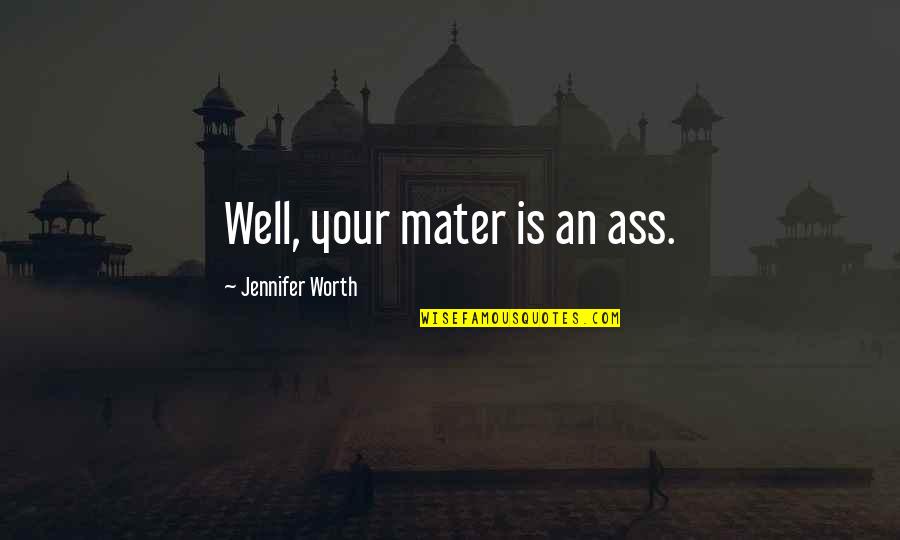 To Mater Quotes By Jennifer Worth: Well, your mater is an ass.