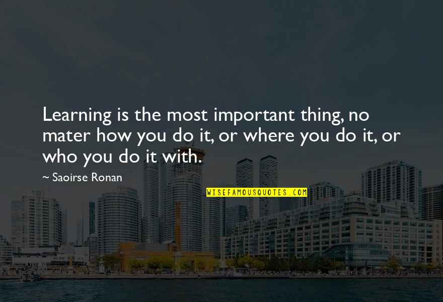 To Mater Quotes By Saoirse Ronan: Learning is the most important thing, no mater