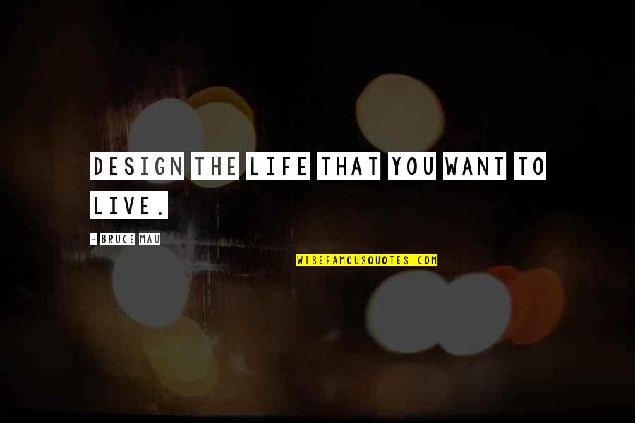 To Mau Quotes By Bruce Mau: Design the life that you want to live.