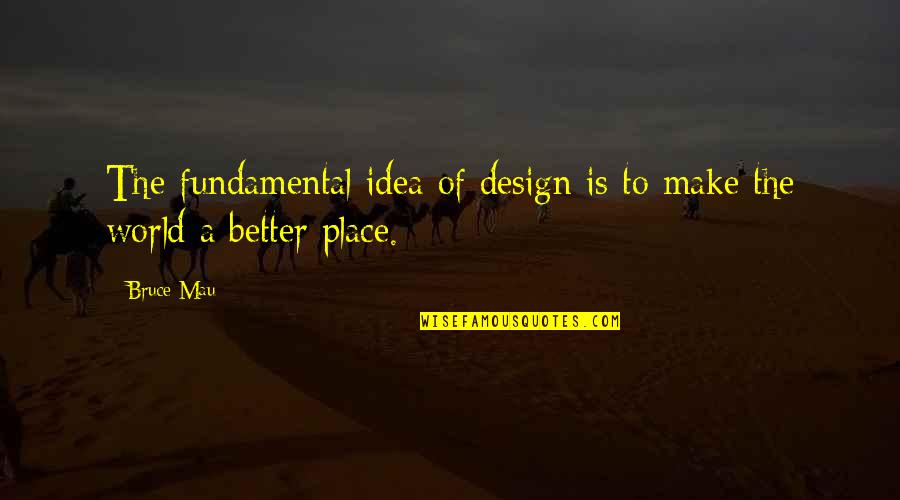 To Mau Quotes By Bruce Mau: The fundamental idea of design is to make