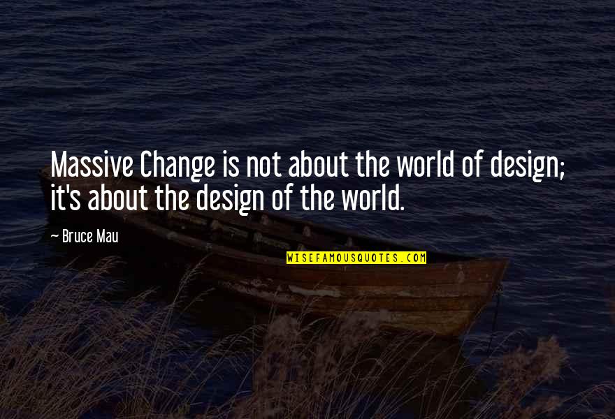 To Mau Quotes By Bruce Mau: Massive Change is not about the world of