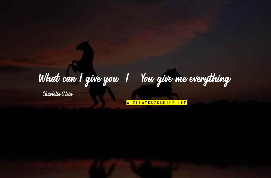 To Me You Are Everything Quotes By Charlotte Stein: What can I give you? I--""You give me