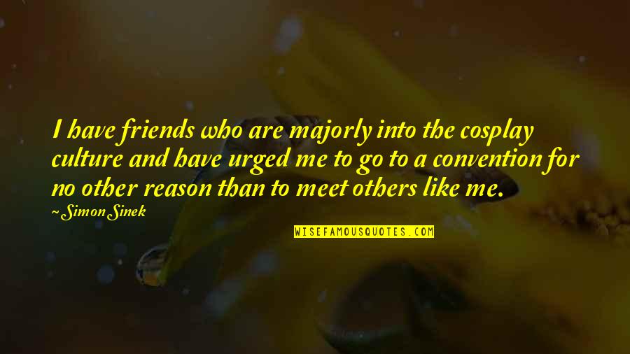 To Meet Friends Quotes By Simon Sinek: I have friends who are majorly into the