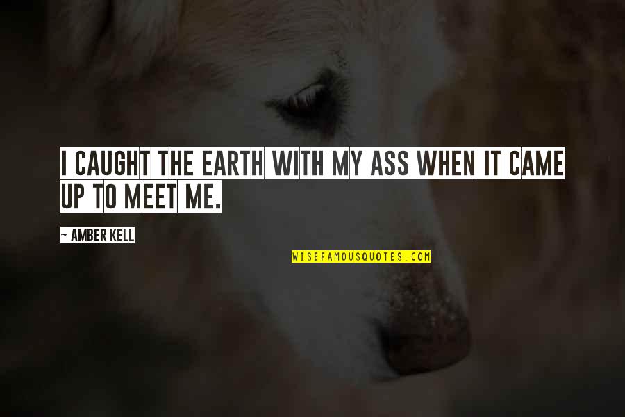 To Meet Me Quotes By Amber Kell: I caught the earth with my ass when