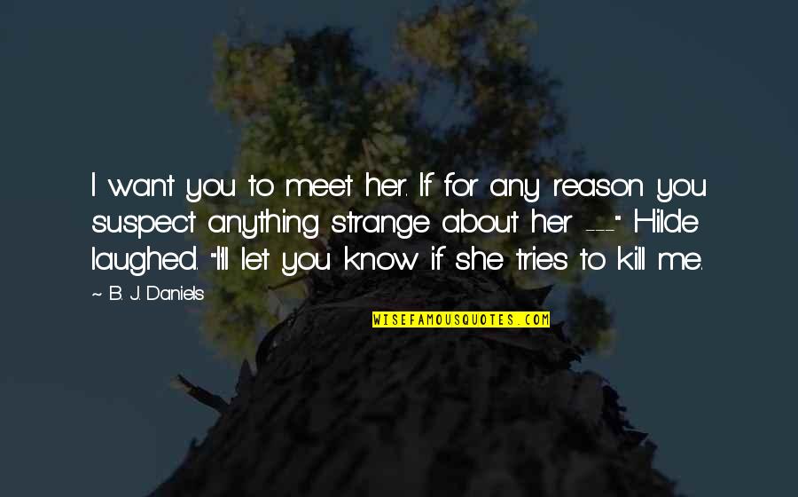 To Meet Me Quotes By B. J. Daniels: I want you to meet her. If for To Meet Me Quotes By B. J. Daniels: I want you to meet her. If for