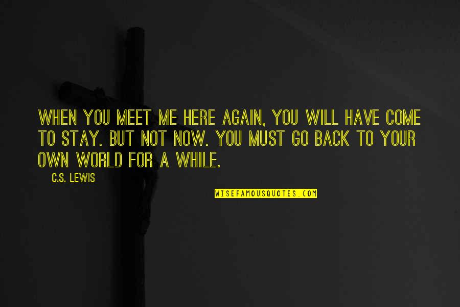 To Meet Me Quotes By C.S. Lewis: When you meet me here again, you will To Meet Me Quotes By C.S. Lewis: When you meet me here again, you will