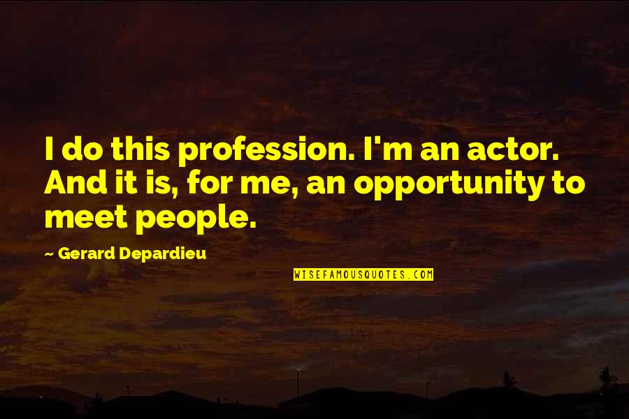 To Meet Me Quotes By Gerard Depardieu: I do this profession. I'm an actor. And