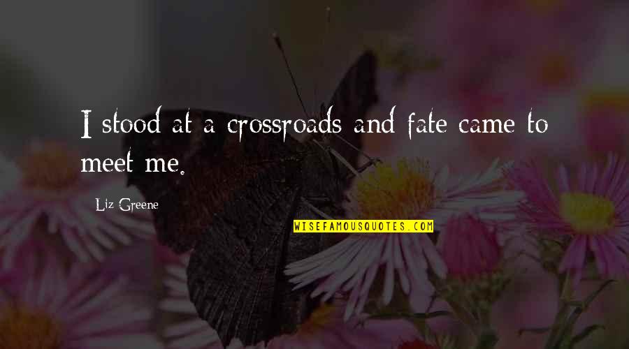 To Meet Me Quotes By Liz Greene: I stood at a crossroads and fate came To Meet Me Quotes By Liz Greene: I stood at a crossroads and fate came