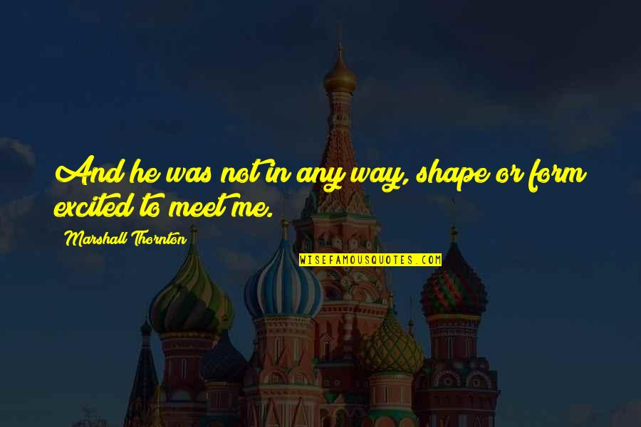 To Meet Me Quotes By Marshall Thornton: And he was not in any way, shape To Meet Me Quotes By Marshall Thornton: And he was not in any way, shape