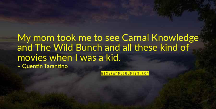 To Mom Quotes By Quentin Tarantino: My mom took me to see Carnal Knowledge To Mom Quotes By Quentin Tarantino: My mom took me to see Carnal Knowledge