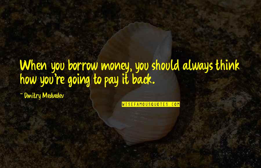 To Money Quotes By Dmitry Medvedev: When you borrow money, you should always think