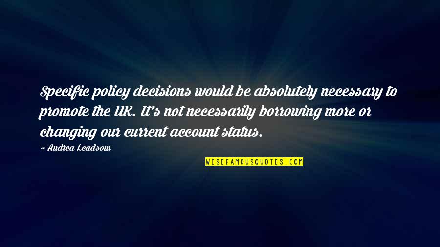 To More Quotes By Andrea Leadsom: Specific policy decisions would be absolutely necessary to To More Quotes By Andrea Leadsom: Specific policy decisions would be absolutely necessary to