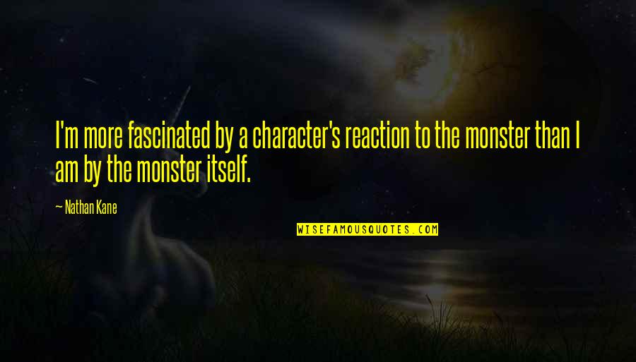 To More Quotes By Nathan Kane: I'm more fascinated by a character's reaction to To More Quotes By Nathan Kane: I'm more fascinated by a character's reaction to