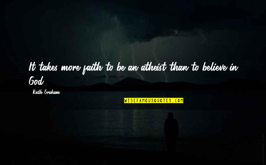 To More Quotes By Ruth Graham: It takes more faith to be an atheist