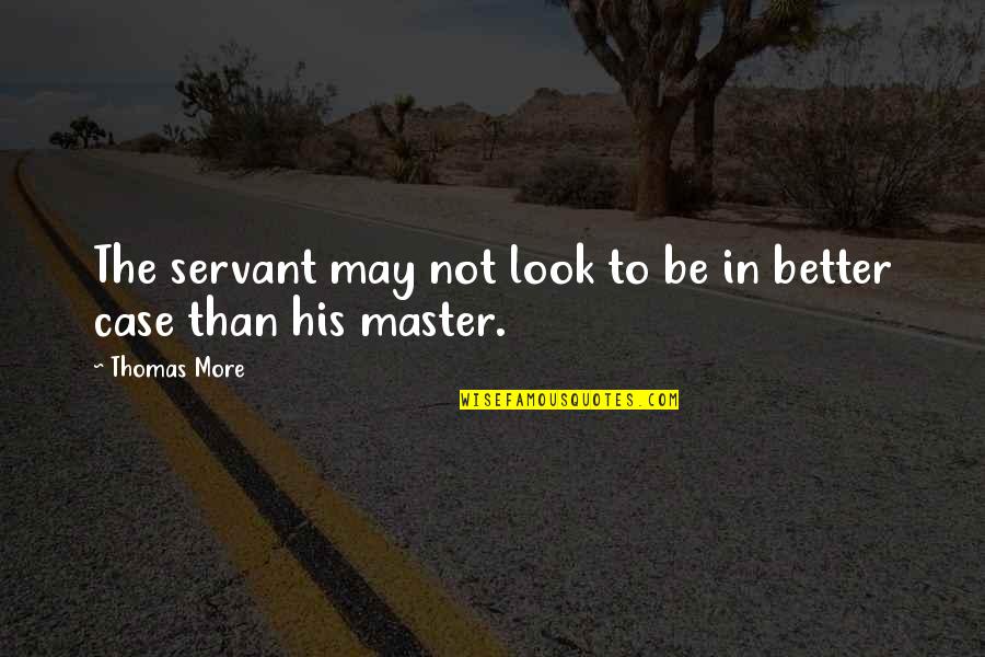 To More Quotes By Thomas More: The servant may not look to be in