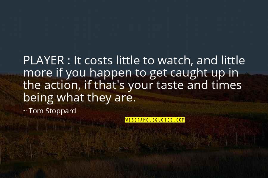 To More Quotes By Tom Stoppard: PLAYER : It costs little to watch, and To More Quotes By Tom Stoppard: PLAYER : It costs little to watch, and