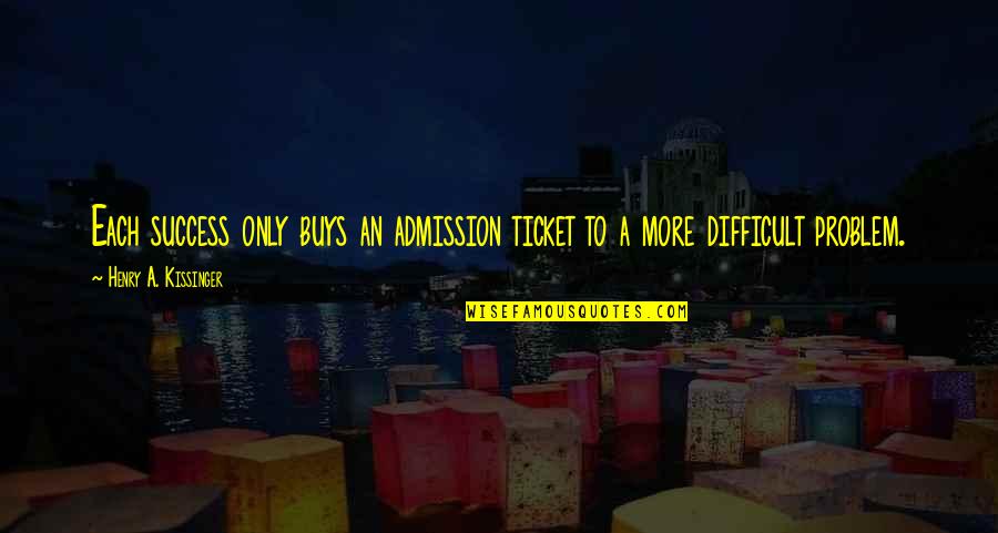 To More Success Quotes By Henry A. Kissinger: Each success only buys an admission ticket to
