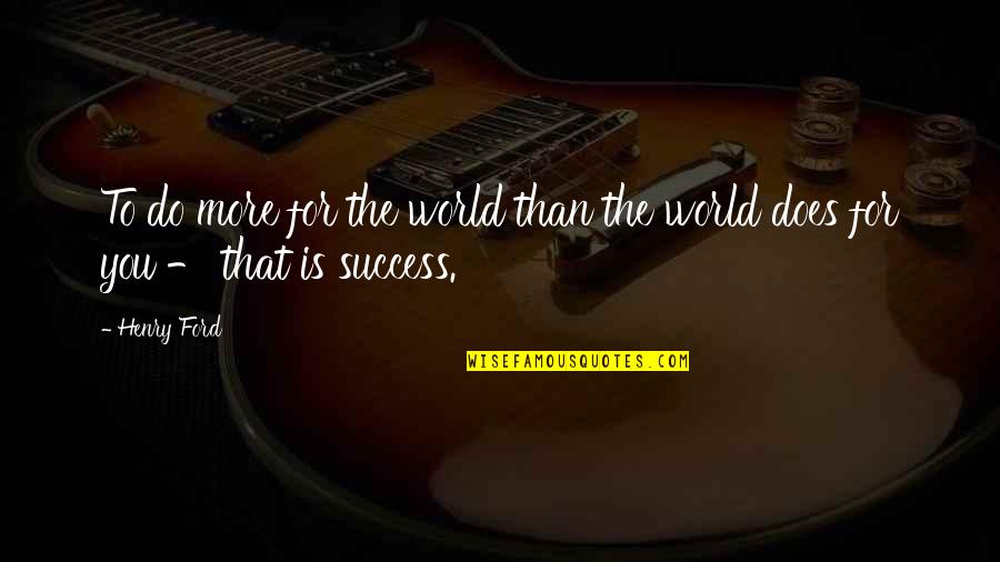 To More Success Quotes By Henry Ford: To do more for the world than the