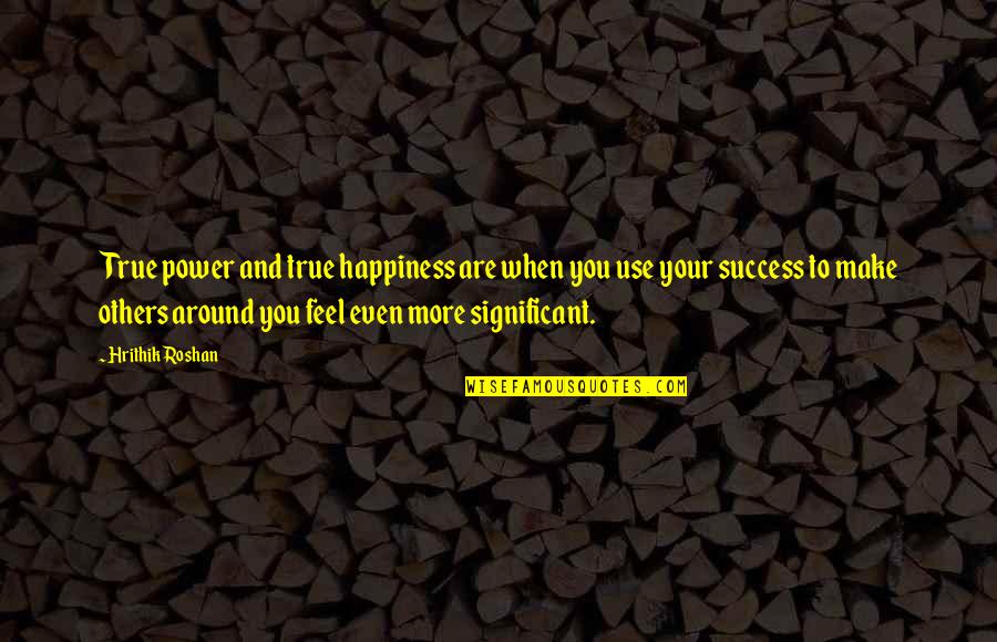 To More Success Quotes By Hrithik Roshan: True power and true happiness are when you